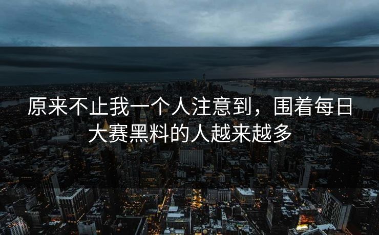 原来不止我一个人注意到，围着每日大赛黑料的人越来越多