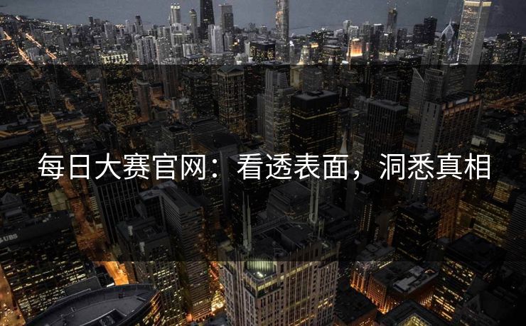 每日大赛官网:看透表面,洞悉真相 每日大赛官网:看透表面,洞悉真相