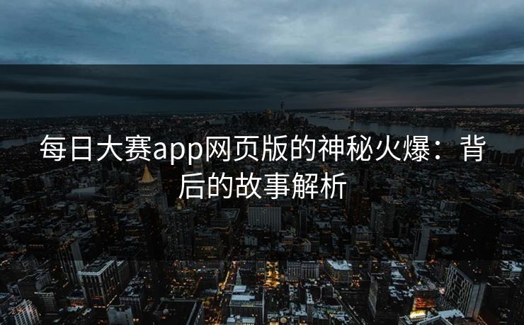 每日大赛app网页版的神秘火爆:背后的故事解析 每日大赛app网页版的神秘火爆:背后的故事解析